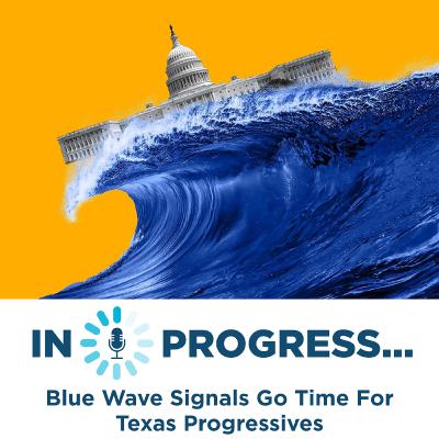 In Progress: Blue Wave Signals Go Time For Texas Progressives