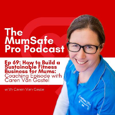 Ep 69. How to Build a Sustainable Fitness Business for Mums: Coaching Episode with Caren Van Gastel