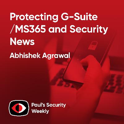 Protecting G-Suite/MS365 and Security News - Abhishek Agrawal - PSW #884