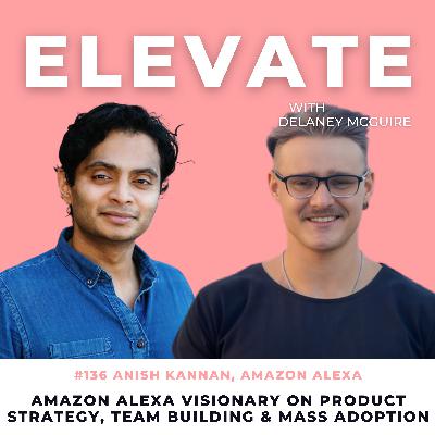 [136] Amazon Alexa Visionary Anish Kannan on Product Strategy, Team Building & Mass Adoption