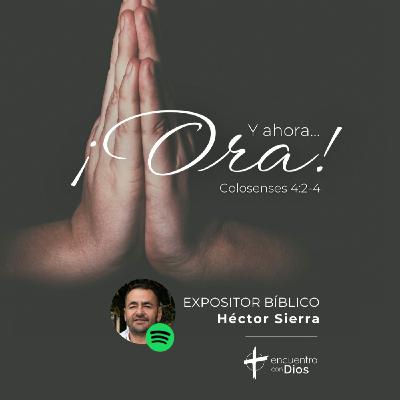 Y ahora... ¡Ora! - Colosenses 4:2-4. Expositor bíblico: Héctor Sierra Y ahora... ¡Ora! - Colosenses 4:2-4. Expositor bíblico: Héctor Sierra