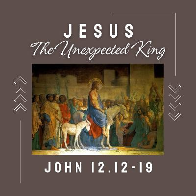John 12:12-19 // Jesus The Unexpected King John 12:12-19 // Jesus The Unexpected King