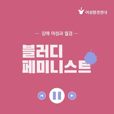 장애 여성과 월경 : ep1. 누군가에게는 차별의 공간이 되는 화장실 ep2. 장애 여성의 성적 권리,재생산 권리가 주거권과 연결되어있다