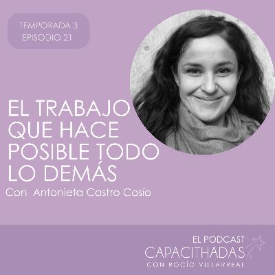 T3. EP21 El trabajo que hace posible todo lo demás. Con Antonieta Castro Cosío