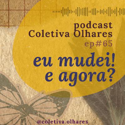 #65 - Eu mudei! E agora? #65 - Eu mudei! E agora?
