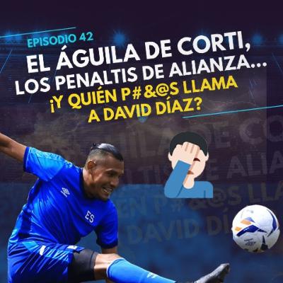 El Águila de Corti, los penaltis de Alianza... ¿y quién p#&@s llamó a David Díaz?