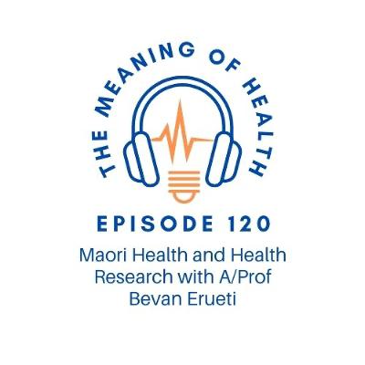 Episode 120 - Maori Health and Health Research with A Prof Bevan Erueti