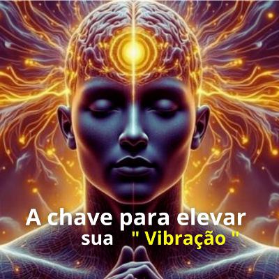 A chave para elevar sua vibração! A chave para elevar sua vibração!