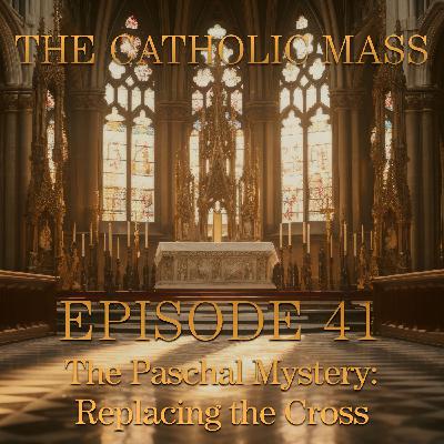 The Paschal Mystery: Replacing the Cross – The Catholic Mass #41