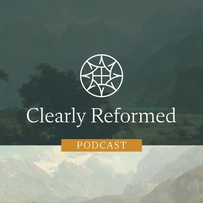 Re-Introducing the Clearly Reformed Podcast