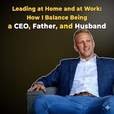 Ep 86: Leading at Home and at Work: How I Balance Being a CEO, Father, and Husband