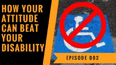How Your Attitude Can Beat Your Disability - Episode 002