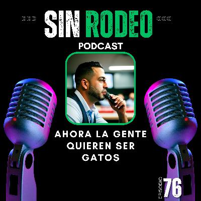 #76 Ahora La Gente Quieren Ser Gatos-Sin Rodeo Podcast