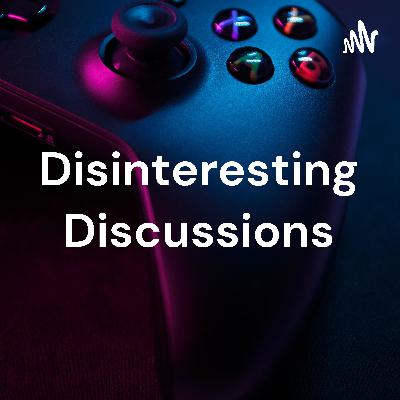 Disinteresting Discussions: a gaming podcast