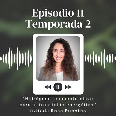 S2:11 "Hidrógeno: elemento clave para la transición energética invitada Rosa Puentes"