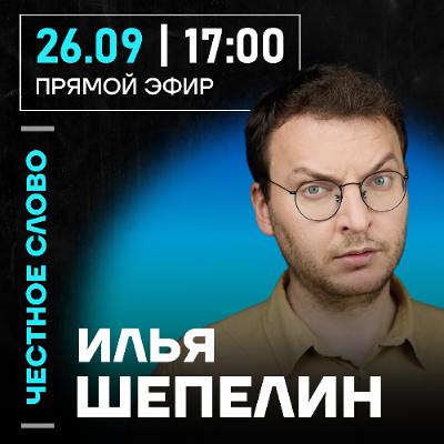 Честное слово с Ильёй Шепелиным