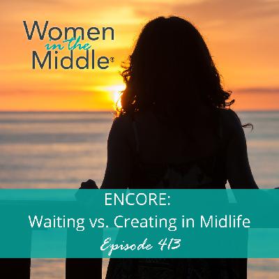 Ep #413: Encore: Waiting VS Creating in Midlife