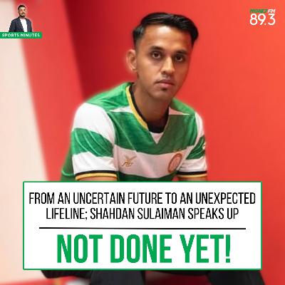 Sports Minutes: From an uncertain future to an unexpected lifeline; Shahdan Sulaiman speaks up