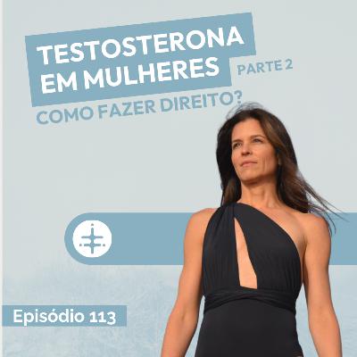 EP 113 |Testosterona em Mulheres — Como fazer direito? EP 113 |Testosterona em Mulheres — Como fazer direito?