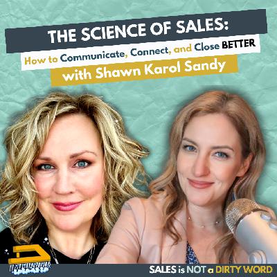 The Science of Sales: How to Communicate, Connect, and Close Better with Shawn Karol Sandy