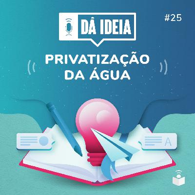 Dá Ideia #25 | Privatização da água