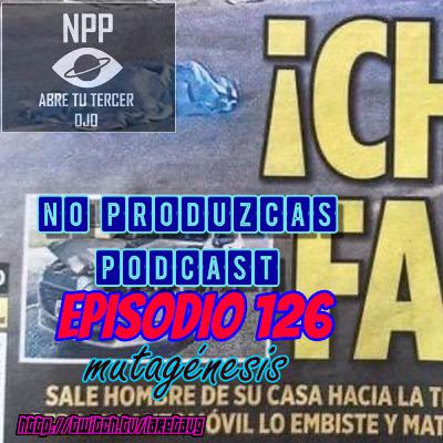 NO PRODUZCAS PODCAST - 126 MUTAGÉNESIS