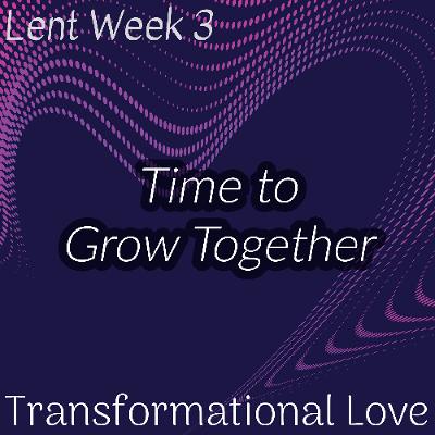 Time to Grow Together (Lent Week 3)