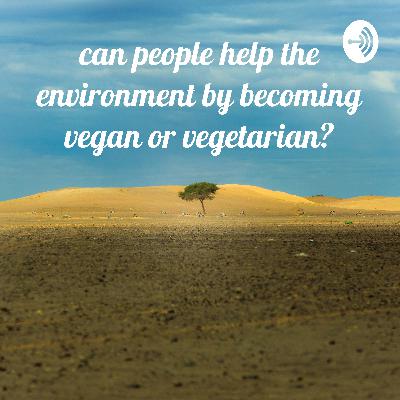 Can people help the environment by becoming vegan or vegetarian? Can people help the environment by becoming vegan or vegetarian?