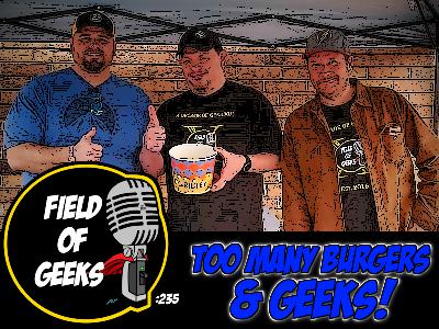 FIELD of GEEKS 235 - TOO MANY BURGERS & GEEKS! FIELD of GEEKS 235 - TOO MANY BURGERS & GEEKS!