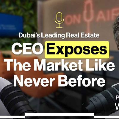 Dubai’s Leading Real Estate CEO Exposes the Market Like Never Before
