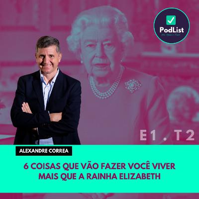 6 coisas para viver mais que a rainha Elizabeth, com Alexandre Correa (E1 | T2)