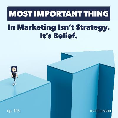 The Most Important Thing in Marketing Isn't Strategy. It's Belief. The Most Important Thing in Marketing Isn't Strategy. It's Belief.