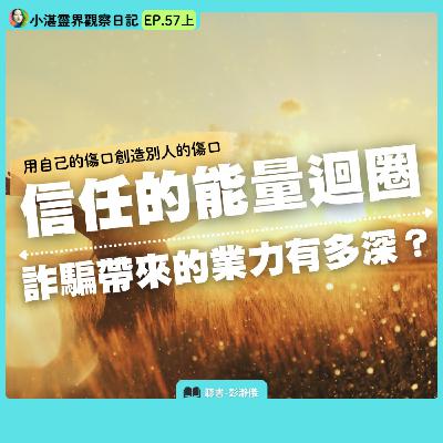 用自己的傷口創造別人的傷口  信任的能量迴圈  詐騙帶來的業力有多深？  靈界觀察者小湛X主持人彭瀞儀｜小湛靈界觀察日記EP.57上