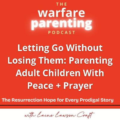 Letting Go Without Losing Them: Parenting Adult Children With Peace + Prayer