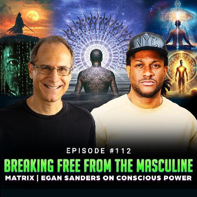 Episode #112 - Breaking Free from the Masculine Matrix | Egan Sanders on Conscious Power