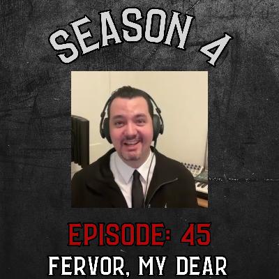 Season 4 Ep 45: Fervor, My Dear!