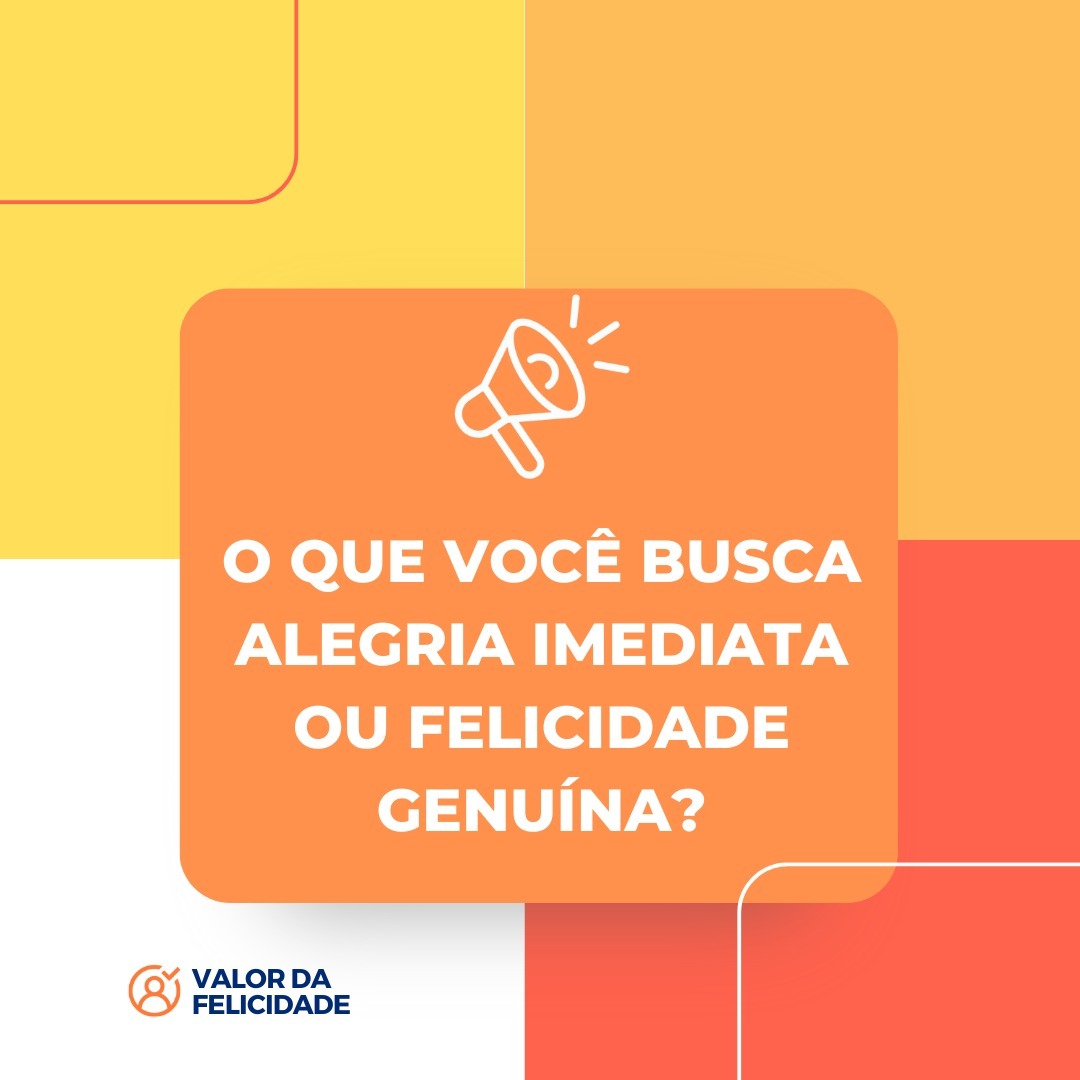 O QUE VOCÊ BUSCA ALEGRIA IMEDIATA OU FELICIDADE GENUÍNA? O QUE VOCÊ BUSCA ALEGRIA IMEDIATA OU FELICIDADE GENUÍNA?