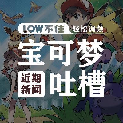 宝可梦近期新闻吐槽 LOW不住电台 宝可梦近期新闻吐槽 LOW不住电台
