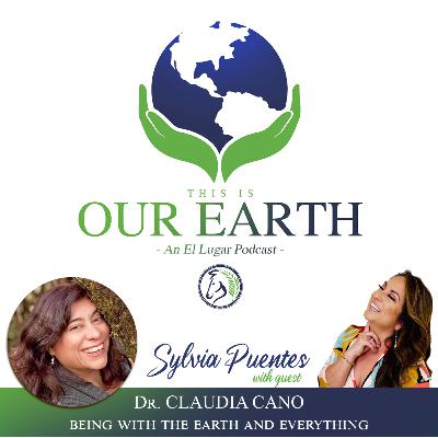 #12 Being with the earth and everything with Dr.Claudia Cano