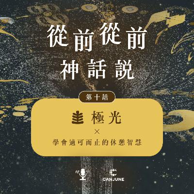 從前從前神話說【第十話:極光 x 學會適可而止的休憩智慧】 從前從前神話說【第十話:極光 x 學會適可而止的休憩智慧】