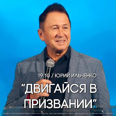 Двигайся в призвании. Пастор Юрий Ильченко.