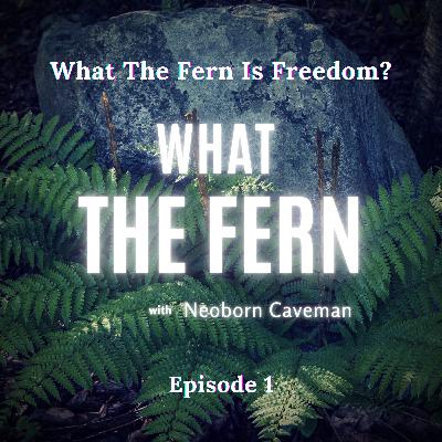 What The Fern Is Freedom? What The Fern Is Freedom?