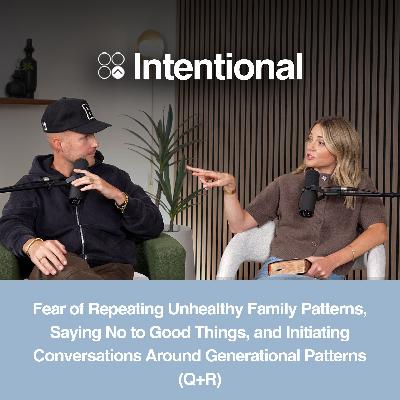 Fear of Repeating Unhealthy Family Patterns, Saying No to Good Things, and Initiating Conversations Around Generational Patterns (Q+R)