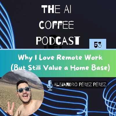 #53 - Why I Love Remote Work (But Still Value a Home Base)