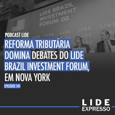 Episódio 149 - Reforma Tributária domina debates do LIDE Brazil Investment Forum, em Nova York