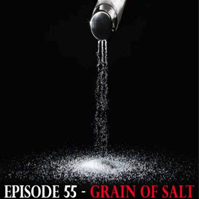 Episode 55 -  Grain of Salt