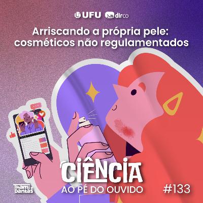 #133 Arriscando a própria pele: cosméticos não regulamentados #133 Arriscando a própria pele: cosméticos não regulamentados