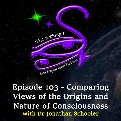 Episode 103 - Comparing Views of the Origins and Nature of Consciousness with Dr Jonathan Schooler Episode 103 - Comparing Views of the Origins and Nature of Consciousness with Dr Jonathan Schooler