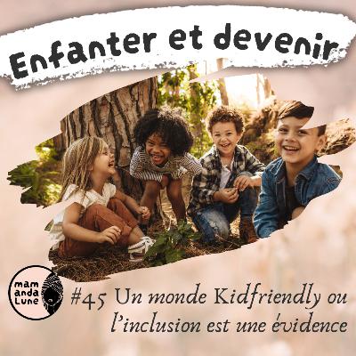 #45 Un monde Kidfriendly ou l’inclusion est une évidence #45 Un monde Kidfriendly ou l’inclusion est une évidence