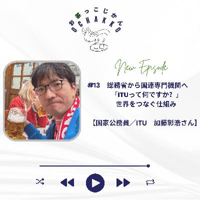 #13. 総務省から国連専門機関へ「ITUって何ですか?」世界をつなぐ仕組み 【国家公務員/ITU 加藤彰浩さん】 #13. 総務省から国連専門機関へ「ITUって何ですか?」世界をつなぐ仕組み 【国家公務員/ITU 加藤彰浩さん】